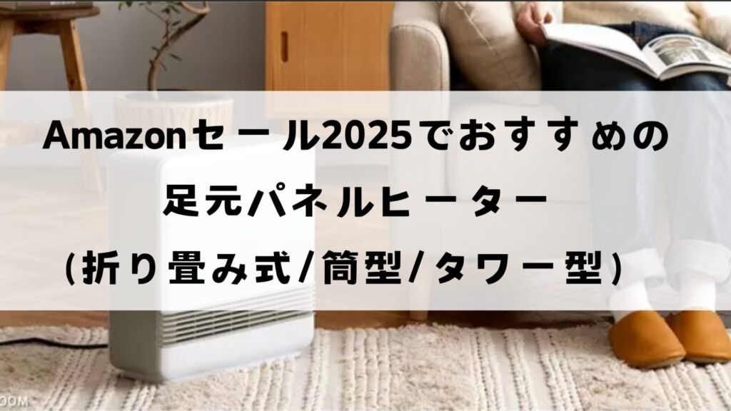 Amazonセール2025でおすすめの足元パネルヒーター（折りたたみ式/筒型/タワー型）