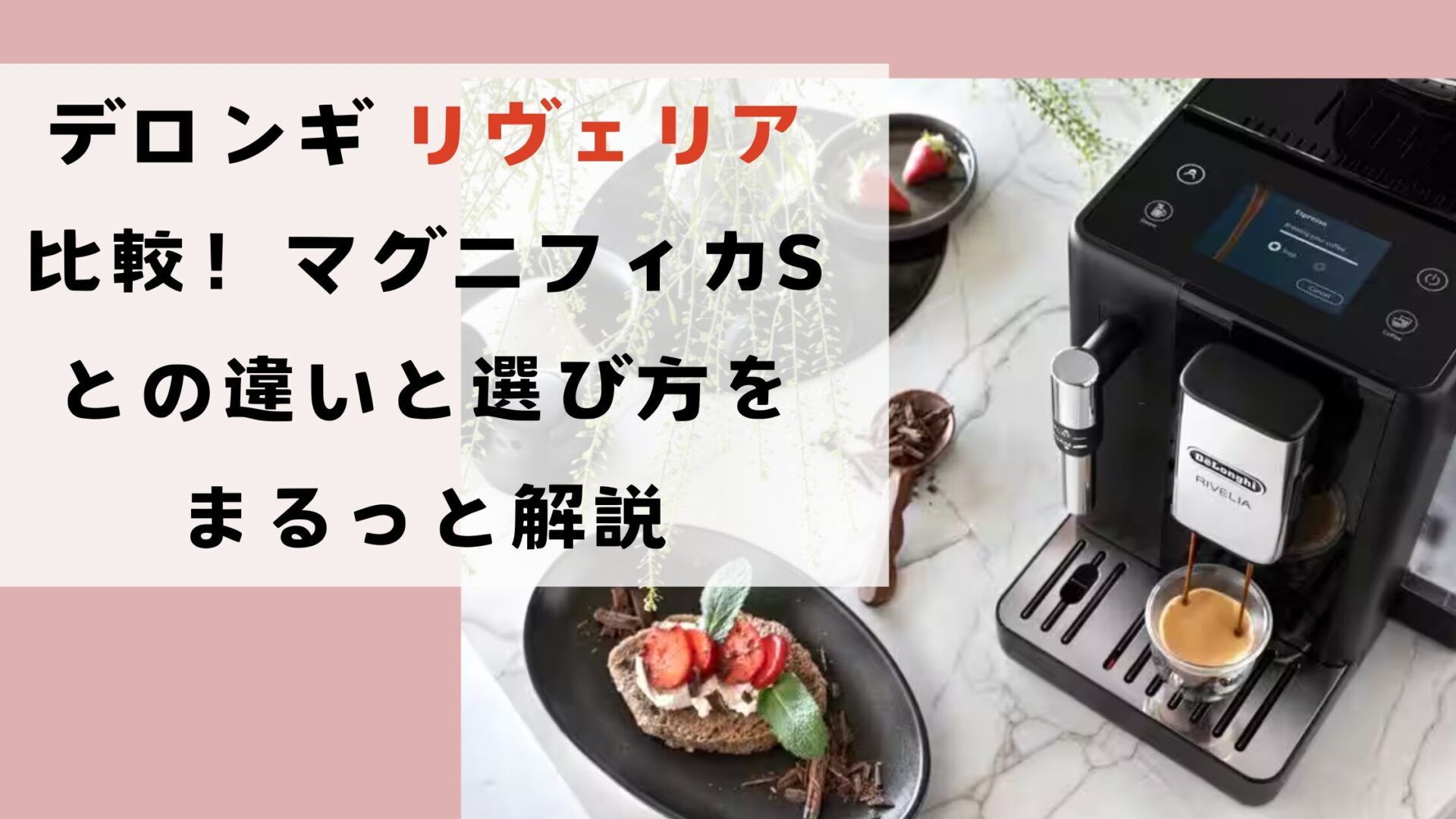 デロンギ リヴェリア比較!マグニフィカSとの違いと選び方をまるっと解説
