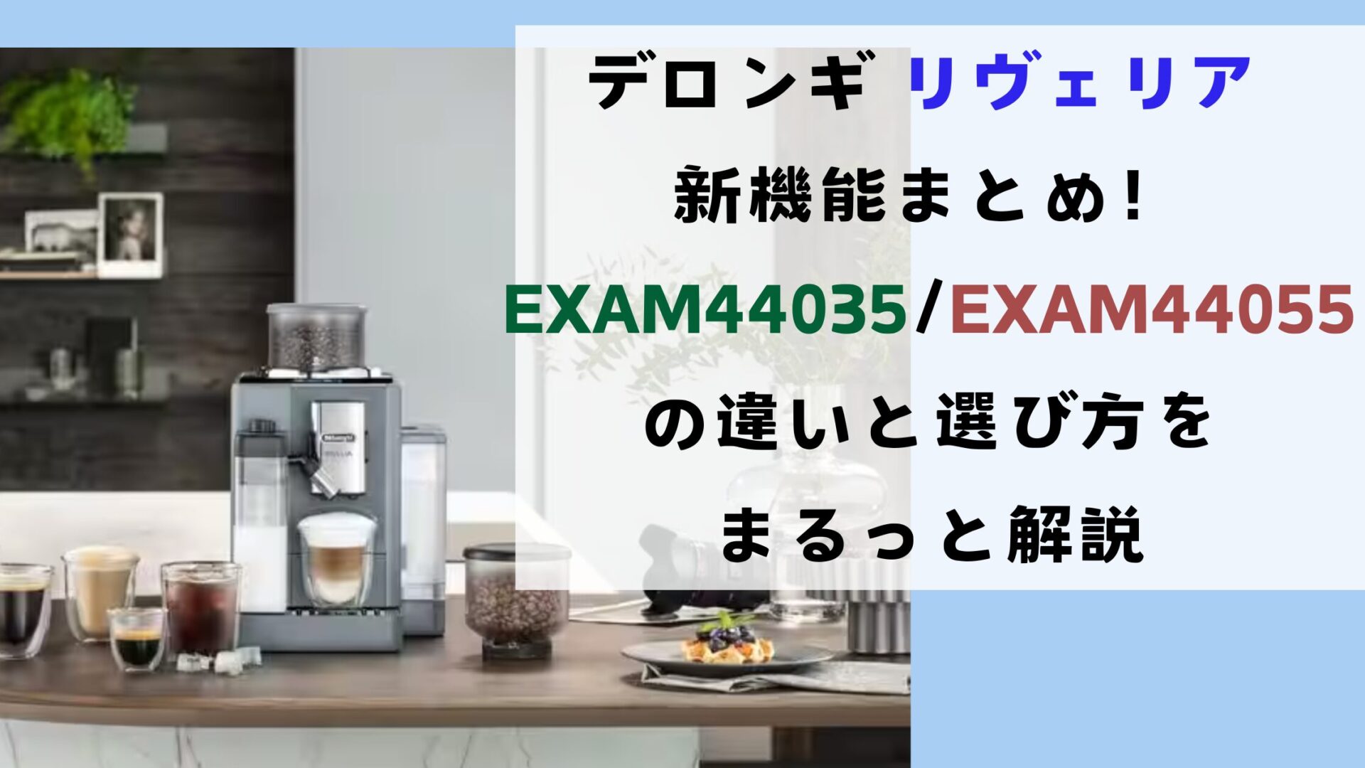 デロンギリヴェリア新機能まとめ！EXAM44035/EXAM44055の違いと選び方をまるっと解説