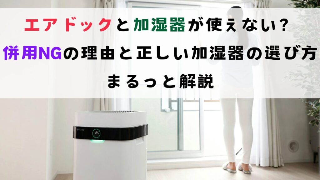 エアドックと加湿器が使えない？併用NGの理由と正しい加湿器の選び方まるっと解説