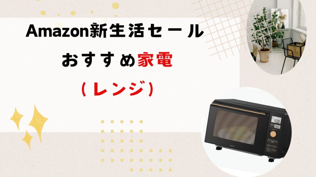 Amazon 新生活セールでおすすめ家電（レンジ）