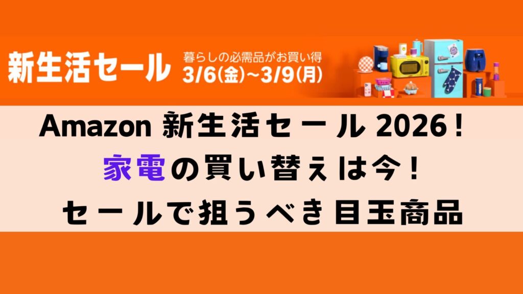 Amazon 新生活セール 2026｜家電の買い替えは今！先行セールで狙うべき目玉商品まるっと解説