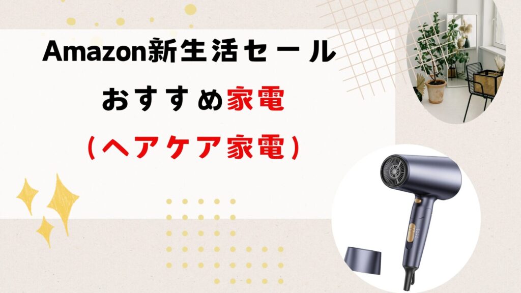 Amazon 新生活セールでおすすめ家電（ヘアケア家電）