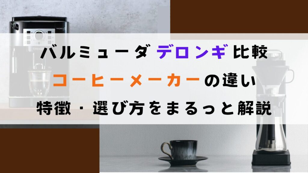 バルミューダ デロンギ 比較！コーヒーメーカーの違い・特徴・選び方をまるっと解説