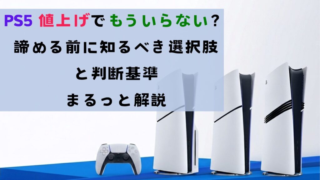 PS5 値上げでもういらない？諦める前に知るべき選択肢と判断基準をまるっと解説