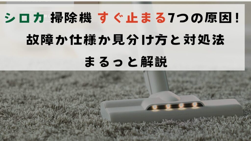 シロカ 掃除機 すぐ止まる7つの原因！故障か仕様か見分け方と対処法をまるっと解説